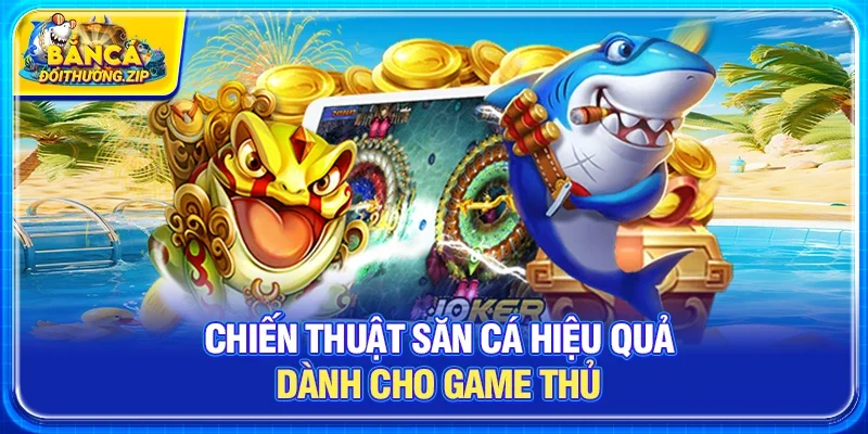 Chiến thuật săn cá hiệu quả dành cho game thủ