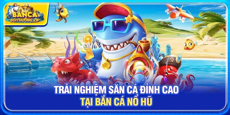 Bắn Cá Nổ Hũ – Trải Nghiệm Săn Thưởng Đỉnh Cao Trong Thế Giới Đại Dương